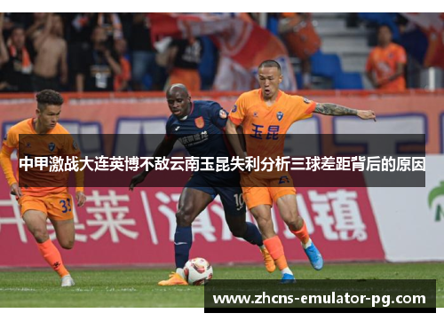 中甲激战大连英博不敌云南玉昆失利分析三球差距背后的原因