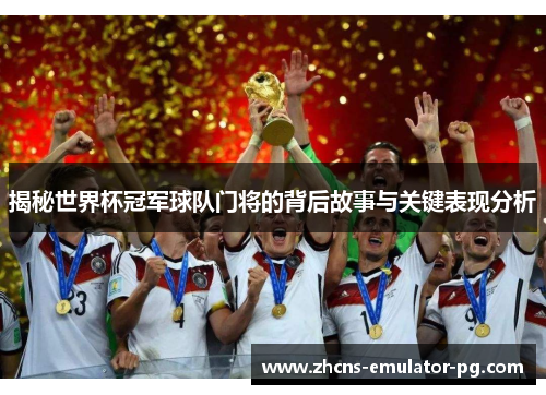 揭秘世界杯冠军球队门将的背后故事与关键表现分析