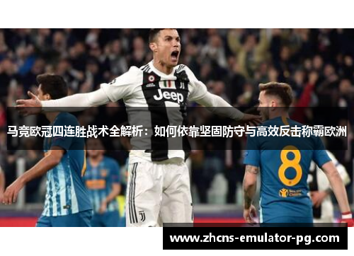 马竞欧冠四连胜战术全解析：如何依靠坚固防守与高效反击称霸欧洲