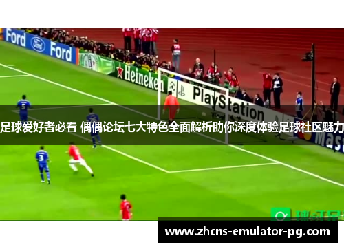 足球爱好者必看 偶偶论坛七大特色全面解析助你深度体验足球社区魅力