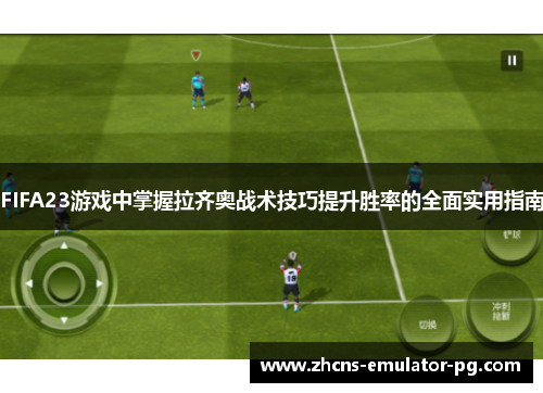 FIFA23游戏中掌握拉齐奥战术技巧提升胜率的全面实用指南