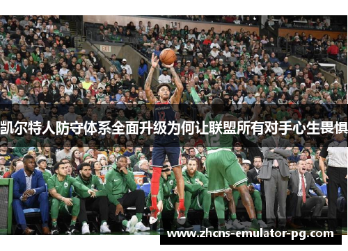 凯尔特人防守体系全面升级为何让联盟所有对手心生畏惧