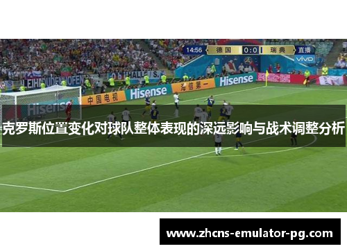 克罗斯位置变化对球队整体表现的深远影响与战术调整分析