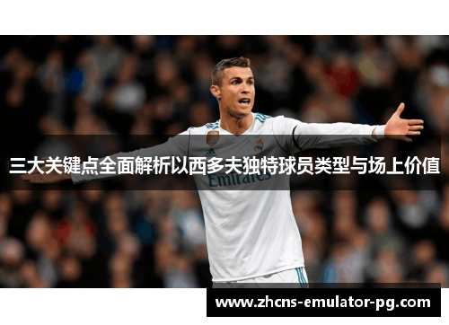 三大关键点全面解析以西多夫独特球员类型与场上价值