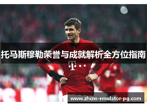托马斯穆勒荣誉与成就解析全方位指南