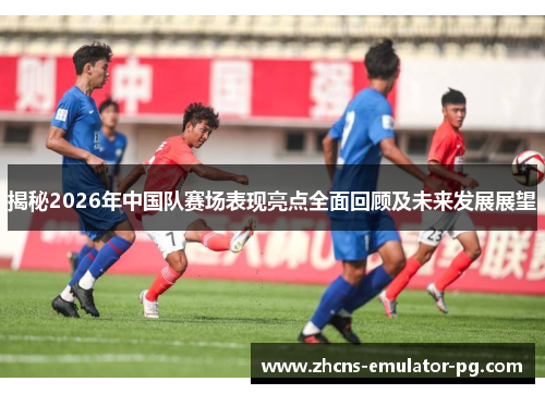 揭秘2026年中国队赛场表现亮点全面回顾及未来发展展望