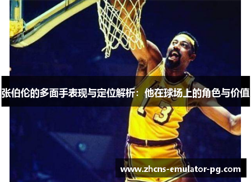 张伯伦的多面手表现与定位解析：他在球场上的角色与价值