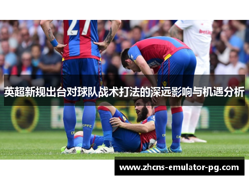 英超新规出台对球队战术打法的深远影响与机遇分析
