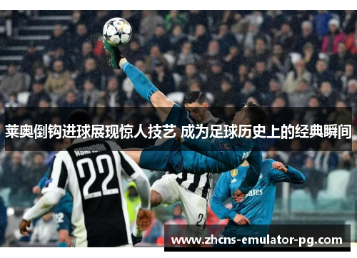 莱奥倒钩进球展现惊人技艺 成为足球历史上的经典瞬间