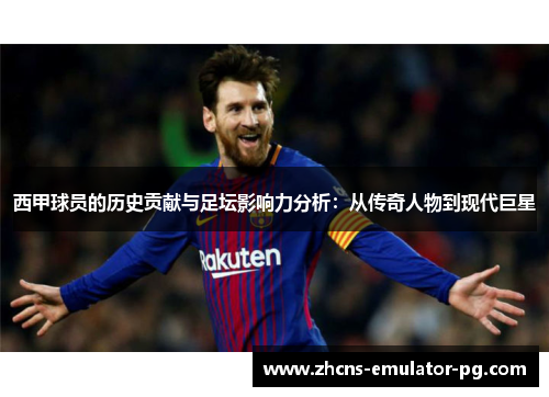 西甲球员的历史贡献与足坛影响力分析：从传奇人物到现代巨星