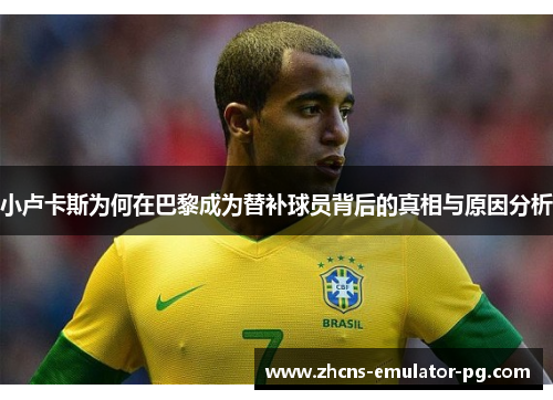 小卢卡斯为何在巴黎成为替补球员背后的真相与原因分析