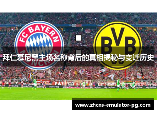 拜仁慕尼黑主场名称背后的真相揭秘与变迁历史