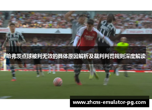 哈弗茨点球被判无效的具体原因解析及裁判判罚规则深度解读