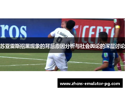 苏亚雷斯招黑现象的背后原因分析与社会舆论的深层讨论