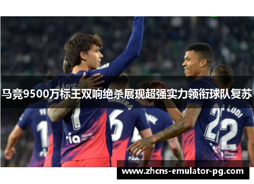 马竞9500万标王双响绝杀展现超强实力领衔球队复苏