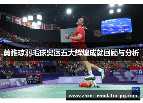 黄雅琼羽毛球奥运五大辉煌成就回顾与分析