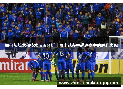 如何从战术和技术层面分析上海申花在中超联赛中的胜利表现