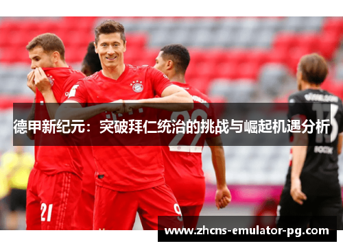 德甲新纪元：突破拜仁统治的挑战与崛起机遇分析