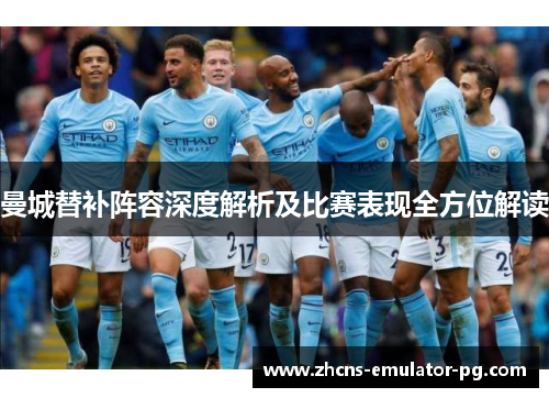 曼城替补阵容深度解析及比赛表现全方位解读