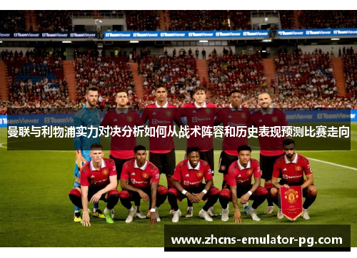曼联与利物浦实力对决分析如何从战术阵容和历史表现预测比赛走向