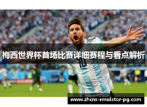 梅西世界杯首场比赛详细赛程与看点解析