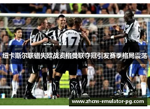纽卡斯尔联错失欧战资格曼联夺冠引发赛季格局震荡