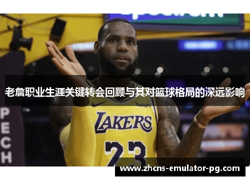 老詹职业生涯关键转会回顾与其对篮球格局的深远影响